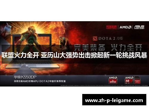 联盟火力全开 亚历山大强势出击掀起新一轮挑战风暴 联盟火力全开 亚历山大强势出击掀起新一轮挑战风暴