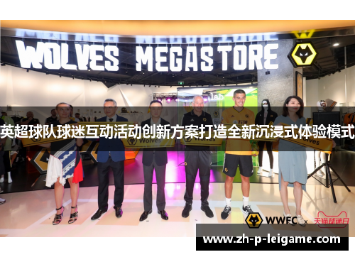 英超球队球迷互动活动创新方案打造全新沉浸式体验模式 英超球队球迷互动活动创新方案打造全新沉浸式体验模式