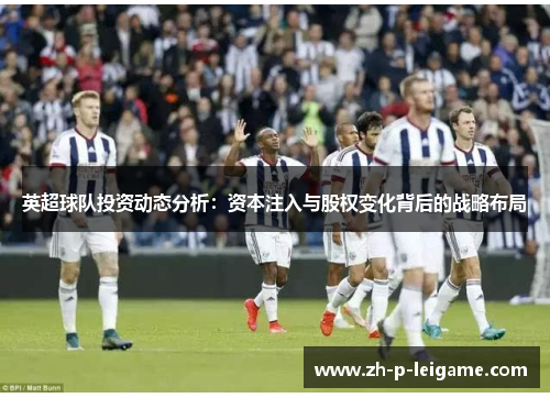英超球队投资动态分析:资本注入与股权变化背后的战略布局 英超球队投资动态分析:资本注入与股权变化背后的战略布局
