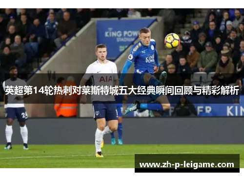 英超第14轮热刺对莱斯特城五大经典瞬间回顾与精彩解析