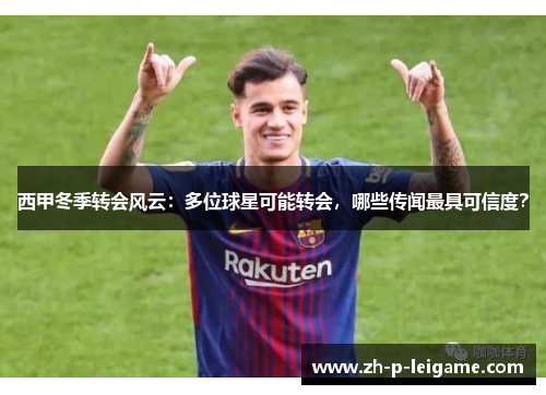 西甲冬季转会风云:多位球星可能转会,哪些传闻最具可信度? 西甲冬季转会风云:多位球星可能转会,哪些传闻最具可信度?