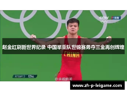 赵金红刷新世界纪录 中国举重队世锦赛勇夺三金再创辉煌 赵金红刷新世界纪录 中国举重队世锦赛勇夺三金再创辉煌