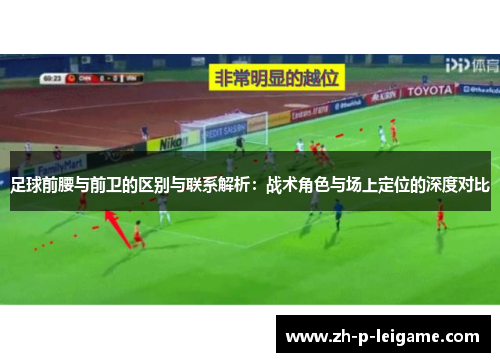 足球前腰与前卫的区别与联系解析:战术角色与场上定位的深度对比 足球前腰与前卫的区别与联系解析:战术角色与场上定位的深度对比