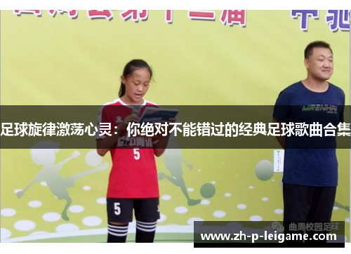 足球旋律激荡心灵：你绝对不能错过的经典足球歌曲合集