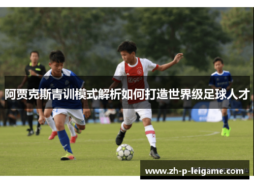 阿贾克斯青训模式解析如何打造世界级足球人才