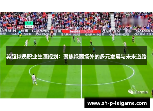 英超球员职业生涯规划:聚焦绿茵场外的多元发展与未来道路 英超球员职业生涯规划:聚焦绿茵场外的多元发展与未来道路