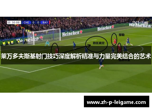 莱万多夫斯基射门技巧深度解析精准与力量完美结合的艺术 莱万多夫斯基射门技巧深度解析精准与力量完美结合的艺术