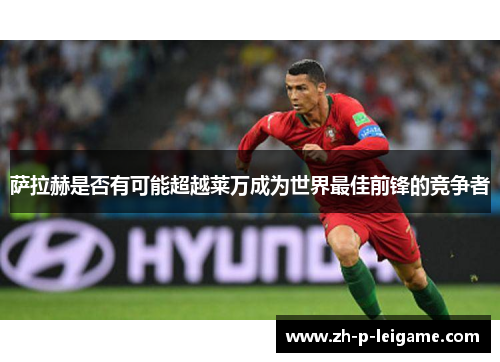 萨拉赫是否有可能超越莱万成为世界最佳前锋的竞争者
