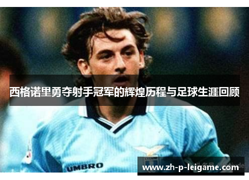 西格诺里勇夺射手冠军的辉煌历程与足球生涯回顾