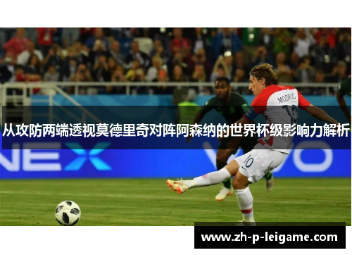 从攻防两端透视莫德里奇对阵阿森纳的世界杯级影响力解析