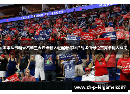 国家队最新大名单三大看点新人崛起老将回归战术信号位置竞争用人取向 国家队最新大名单三大看点新人崛起老将回归战术信号位置竞争用人取向