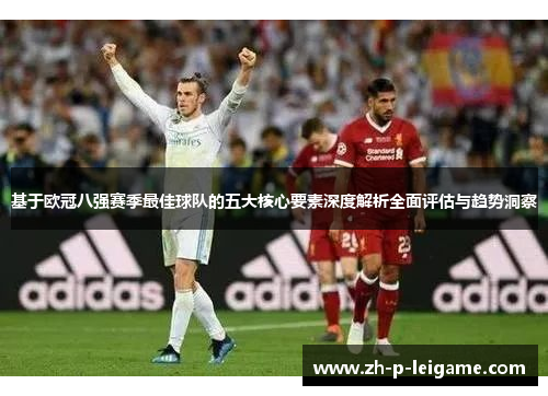 基于欧冠八强赛季最佳球队的五大核心要素深度解析全面评估与趋势洞察