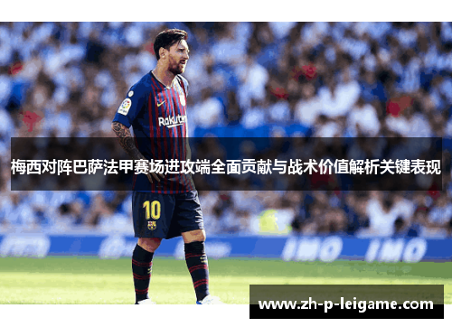 梅西对阵巴萨法甲赛场进攻端全面贡献与战术价值解析关键表现 梅西对阵巴萨法甲赛场进攻端全面贡献与战术价值解析关键表现