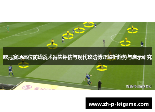 欧冠赛场高位防线战术得失评估与现代攻防博弈解析趋势与启示研究 欧冠赛场高位防线战术得失评估与现代攻防博弈解析趋势与启示研究