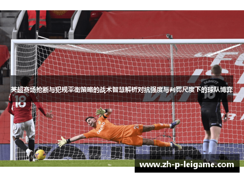英超赛场抢断与犯规平衡策略的战术智慧解析对抗强度与判罚尺度下的球队博弈 英超赛场抢断与犯规平衡策略的战术智慧解析对抗强度与判罚尺度下的球队博弈
