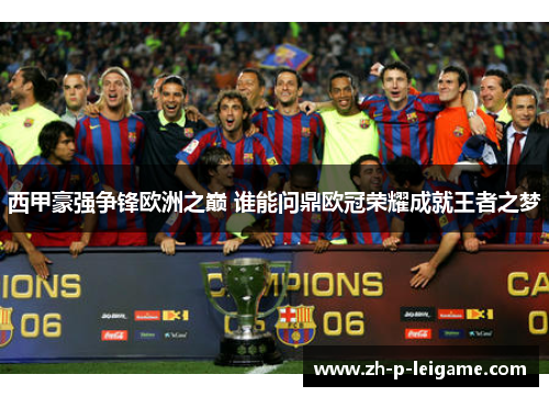 西甲豪强争锋欧洲之巅 谁能问鼎欧冠荣耀成就王者之梦 西甲豪强争锋欧洲之巅 谁能问鼎欧冠荣耀成就王者之梦