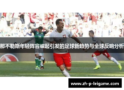 那不勒斯年轻阵容崛起引发的足球新趋势与全球反响分析 那不勒斯年轻阵容崛起引发的足球新趋势与全球反响分析