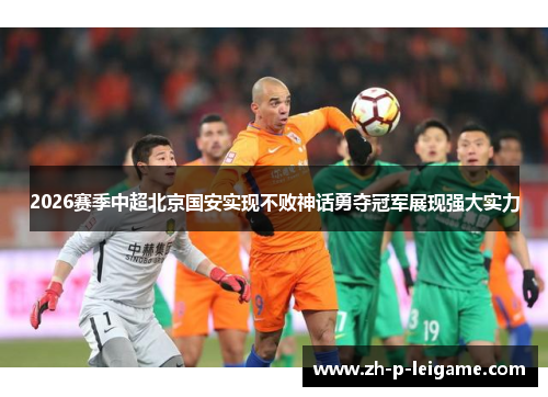 2026赛季中超北京国安实现不败神话勇夺冠军展现强大实力 2026赛季中超北京国安实现不败神话勇夺冠军展现强大实力