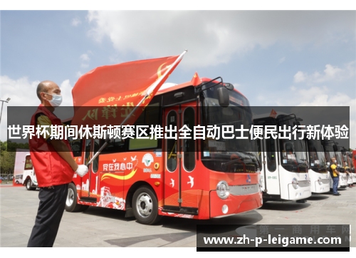 世界杯期间休斯顿赛区推出全自动巴士便民出行新体验 世界杯期间休斯顿赛区推出全自动巴士便民出行新体验