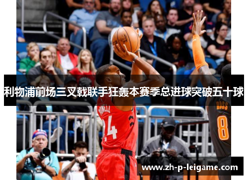 利物浦前场三叉戟联手狂轰本赛季总进球突破五十球