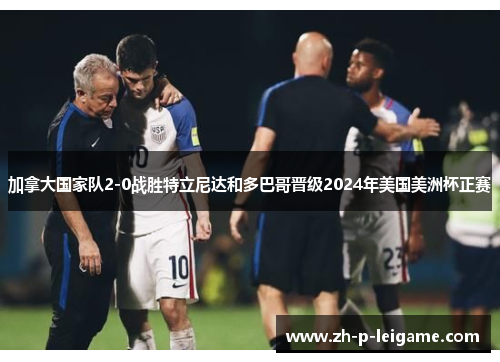 加拿大国家队2-0战胜特立尼达和多巴哥晋级2024年美国美洲杯正赛 加拿大国家队2-0战胜特立尼达和多巴哥晋级2024年美国美洲杯正赛