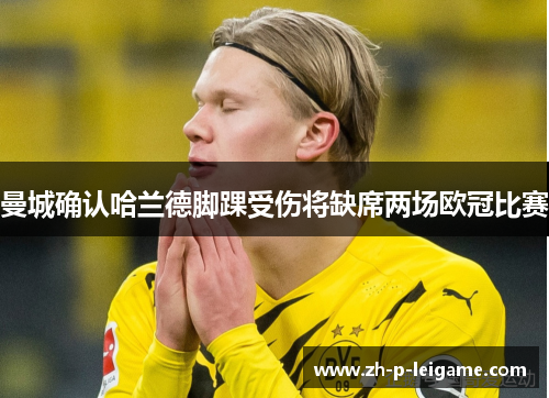 曼城确认哈兰德脚踝受伤将缺席两场欧冠比赛