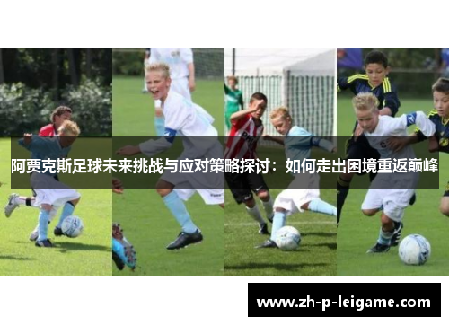 阿贾克斯足球未来挑战与应对策略探讨：如何走出困境重返巅峰