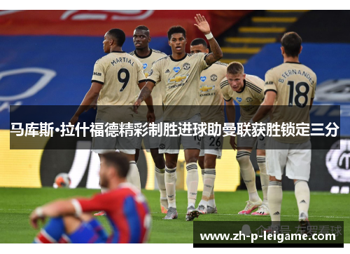 马库斯·拉什福德精彩制胜进球助曼联获胜锁定三分