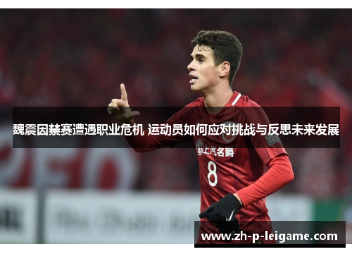 魏震因禁赛遭遇职业危机 运动员如何应对挑战与反思未来发展