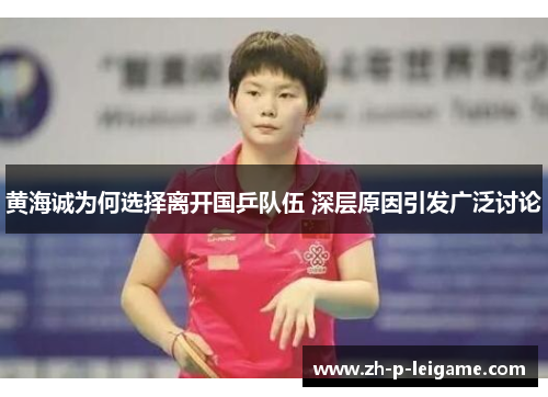 黄海诚为何选择离开国乒队伍 深层原因引发广泛讨论