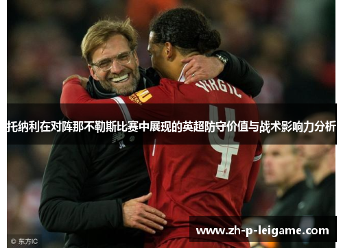 托纳利在对阵那不勒斯比赛中展现的英超防守价值与战术影响力分析