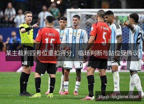 某主裁判四号位重扣得分,临场判断与站位受热议 某主裁判四号位重扣得分,临场判断与站位受热议